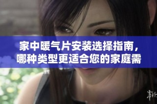 家中暖气片安装选择指南，哪种类型更适合您的家庭需求