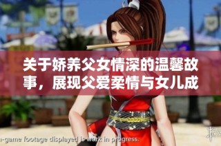 关于娇养父女情深的温馨故事，展现父爱柔情与女儿成长的动人篇章
