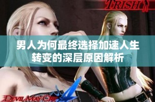 男人为何最终选择加速人生转变的深层原因解析
