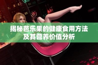揭秘芭乐果的健康食用方法及其营养价值分析