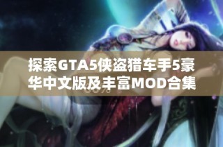 探索GTA5侠盗猎车手5豪华中文版及丰富MOD合集带来的全新体验