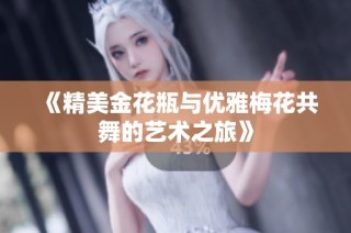 《精美金花瓶与优雅梅花共舞的艺术之旅》