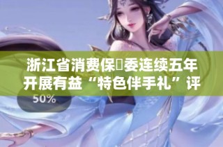 浙江省消费保護委连续五年开展有益“特色伴手礼”评测活动