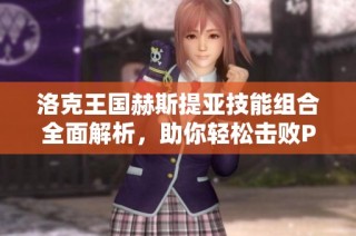 洛克王国赫斯提亚技能组合全面解析，助你轻松击败PVP与PVE对手!