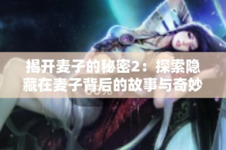 揭开麦子的秘密2：探索隐藏在麦子背后的故事与奇妙世界
