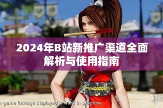 2024年B站新推广渠道全面解析与使用指南