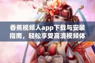香蕉视频人app下载与安装指南，轻松享受高清视频体验