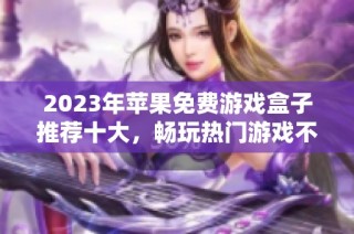 2023年苹果免费游戏盒子推荐十大，畅玩热门游戏不花钱