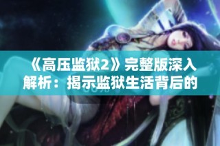 《高压监狱2》完整版深入解析：揭示监狱生活背后的黑暗与挣扎