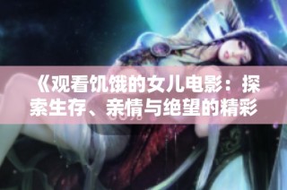 《观看饥饿的女儿电影：探索生存、亲情与绝望的精彩故事》
