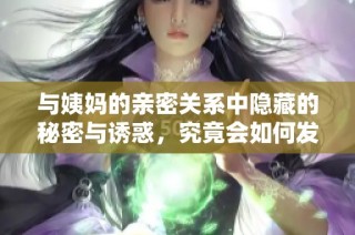 与姨妈的亲密关系中隐藏的秘密与诱惑，究竟会如何发展呢