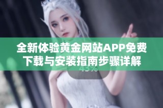全新体验黄金网站APP免费下载与安装指南步骤详解