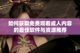 如何获取免费观看成人内容的最佳软件与资源推荐