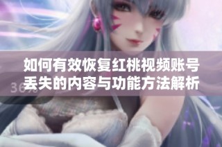 如何有效恢复红桃视频账号丢失的内容与功能方法解析