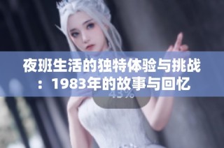 夜班生活的独特体验与挑战：1983年的故事与回忆