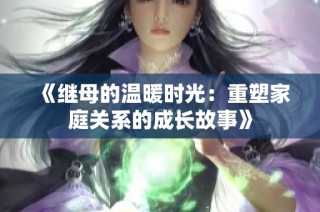 《继母的温暖时光：重塑家庭关系的成长故事》