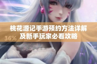 桃花源记手游预约方法详解及新手玩家必看攻略