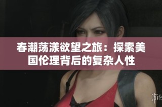 春潮荡漾欲望之旅：探索美国伦理背后的复杂人性