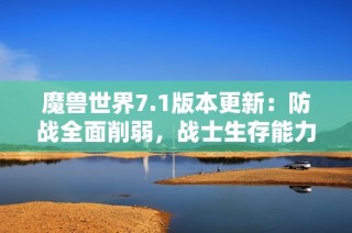 魔兽世界7.1版本更新：防战全面削弱，战士生存能力亟待提升