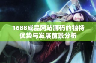 1688成品网站源码的独特优势与发展前景分析