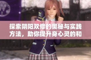 探索阴阳双修的奥秘与实践方法，助你提升身心灵的和谐状态