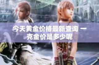 今天黄金价格最新查询 一克金价是多少呢