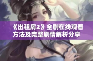 《出租房2》全剧在线观看方法及完整剧情解析分享