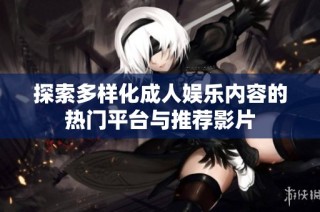 探索多样化成人娱乐内容的热门平台与推荐影片