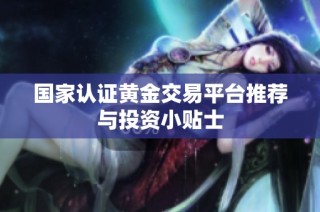 国家认证黄金交易平台推荐与投资小贴士