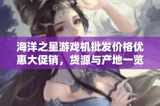 海洋之星游戏机批发价格优惠大促销，货源与产地一览