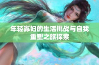 年轻寡妇的生活挑战与自我重塑之旅探索