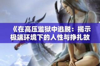 《在高压监狱中逃脱：揭示极端环境下的人性与挣扎故事》