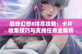 最终幻想8详尽攻略：卡片收集技巧与支线任务全解析