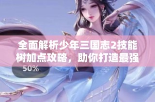 全面解析少年三国志2技能树加点攻略，助你打造最强阵容！