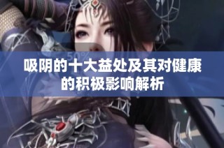 吸阴的十大益处及其对健康的积极影响解析