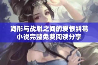 海彤与战胤之间的爱恨纠葛小说完整免费阅读分享