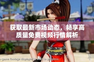 获取最新市场动态，畅享高质量免费视频行情解析