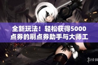 全新玩法！轻松获得5000点券的刷点券助手与大师工具介绍