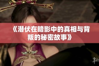 《潜伏在暗影中的真相与背叛的秘密故事》