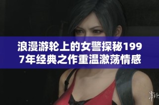 浪漫游轮上的女警探秘1997年经典之作重温激荡情感与悬疑剧情