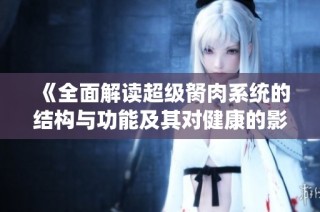 《全面解读超级胬肉系统的结构与功能及其对健康的影响》