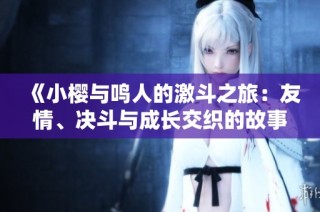 《小樱与鸣人的激斗之旅：友情、决斗与成长交织的故事》