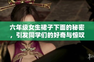 六年级女生裙子下面的秘密，引发同学们的好奇与惊叹