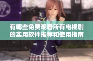 有哪些免费观看所有电视剧的实用软件推荐和使用指南