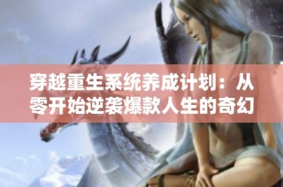 穿越重生系统养成计划：从零开始逆袭爆款人生的奇幻旅程