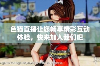 色猫直播让您畅享精彩互动体验，快来加入我们吧