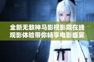 全新无敌神马影视影院在线观影体验带你畅享电影盛宴