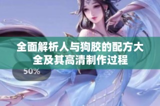 全面解析人与狗胶的配方大全及其高清制作过程