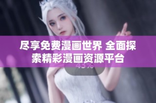 尽享免费漫画世界 全面探索精彩漫画资源平台