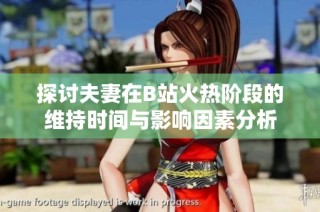 探讨夫妻在B站火热阶段的维持时间与影响因素分析